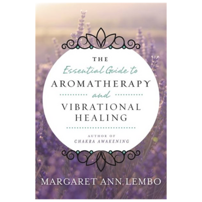 The Essential Guide to Aromatherapy and Vibrational Healing